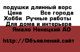 подушки длинный ворс  › Цена ­ 800 - Все города Хобби. Ручные работы » Для дома и интерьера   . Ямало-Ненецкий АО